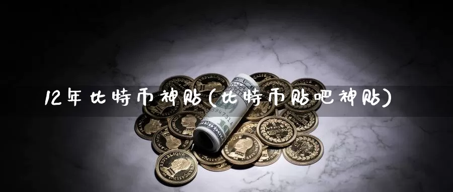 12年比特币神贴(比特币贴吧神贴)_https://www.baokan.net_币圈行情_第1张