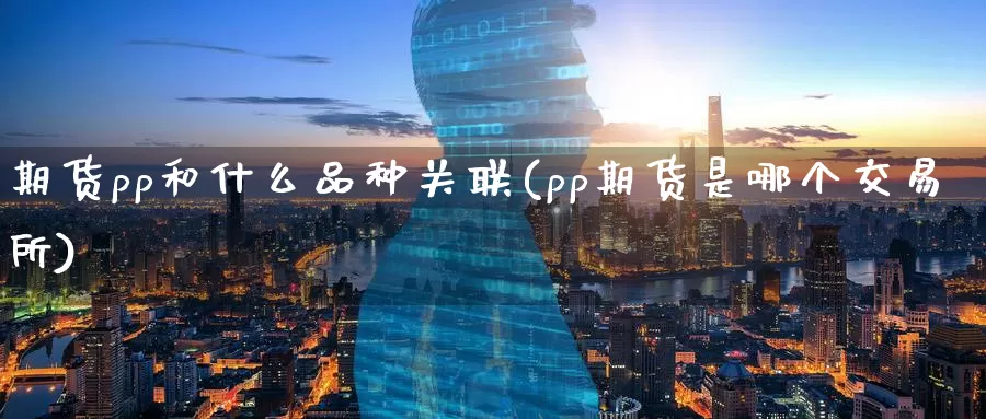 期货pp和什么品种关联(pp期货是哪个交易所)_https://www.baokan.net_期货喊单_第1张