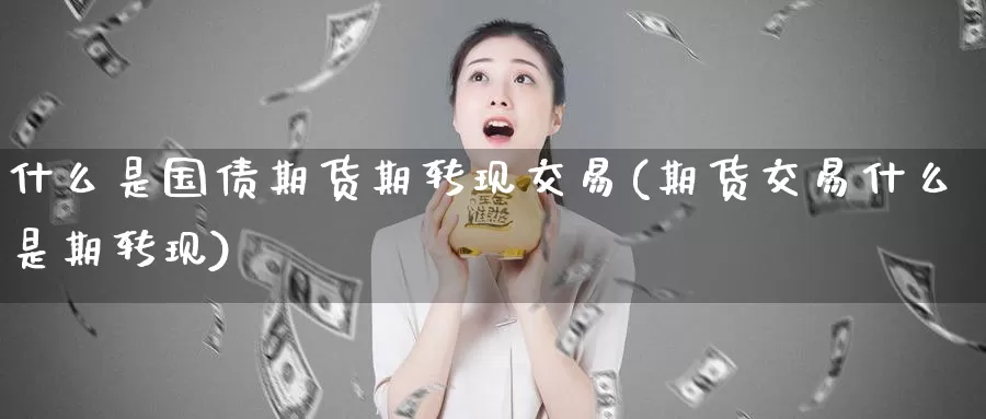 什么是国债期货期转现交易(期货交易什么是期转现)_https://www.baokan.net_期货喊单_第1张