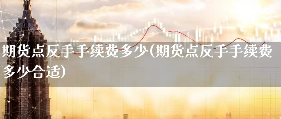 期货点反手手续费多少(期货点反手手续费多少合适)_https://www.baokan.net_恒生指数_第1张