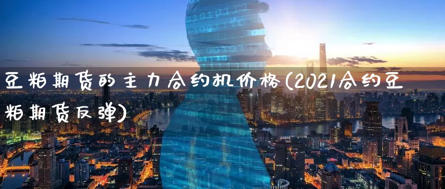 豆粕期货的主力合约机价格(2021合约豆粕期货反弹)_https://www.baokan.net_期货分析_第1张