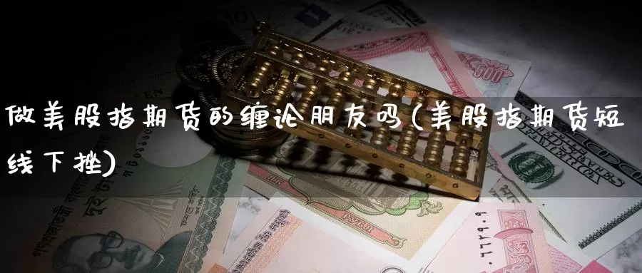 做美股指期货的缠论朋友吗(美股指期货短线下挫)_https://www.baokan.net_币圈行情_第1张