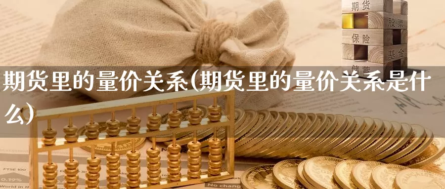 期货里的量价关系(期货里的量价关系是什么)_https://www.baokan.net_期货喊单_第1张