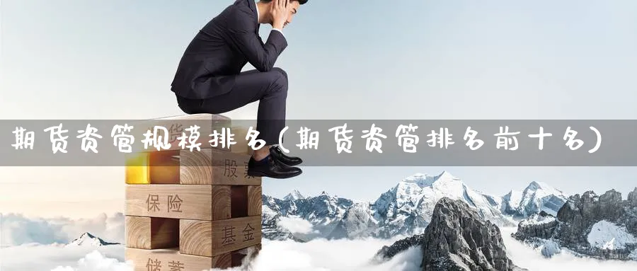 期货资管规模排名(期货资管排名前十名)_https://www.baokan.net_内盘期货_第1张