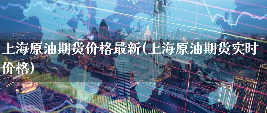 上海原油期货价格最新(上海原油期货实时价格)_https://www.baokan.net_期货公司_第1张