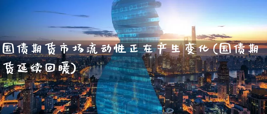 国债期货市场流动性正在产生变化(国债期货延续回暖)_https://www.baokan.net_黄金期货_第1张