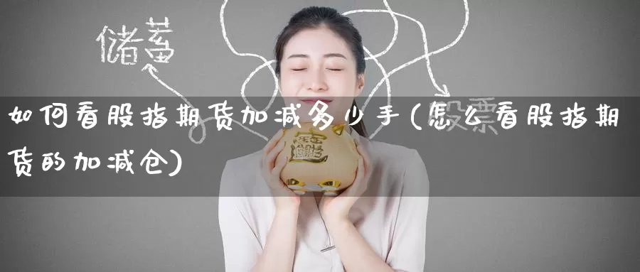 如何看股指期货加减多少手(怎么看股指期货的加减仓)_币圈行情_第1张_宝勘金融网 如何看股指期货加减多少手(怎么看股指期货的加减仓)_https://www.baokan.net_币圈行情_第1张