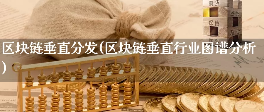 区块链垂直分发(区块链垂直行业图谱分析)_https://www.baokan.net_币圈行情_第1张