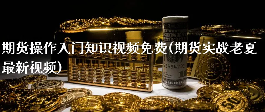 期货操作入门知识视频免费(期货实战老夏最新视频)_https://www.baokan.net_黄金期货_第1张