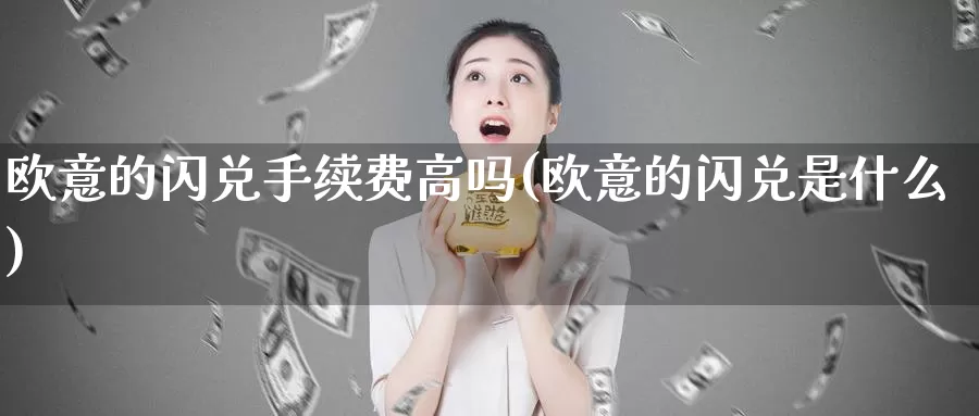 欧意的闪兑手续费高吗(欧意的闪兑是什么)_https://www.baokan.net_币圈行情_第1张
