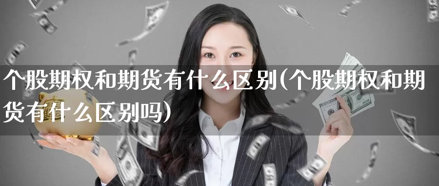 个股期权和期货有什么区别(个股期权和期货有什么区别吗)_期货入门_第1张_宝勘金融网 个股期权和期货有什么区别(个股期权和期货有什么区别吗)_https://www.baokan.net_期货入门_第1张