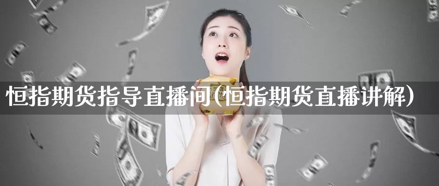 恒指期货指导直播间(恒指期货直播讲解)_https://www.baokan.net_期货培训_第1张