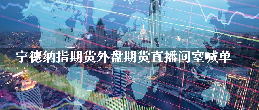 宁德纳指期货外盘期货直播间室喊单_https://www.baokan.net_国际期货_第1张