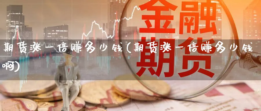 期货涨一倍赚多少钱(期货涨一倍赚多少钱啊)_https://www.baokan.net_期货软件_第1张