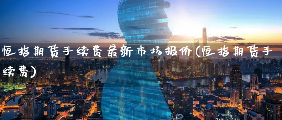 恒指期货手续费最新市场报价(恒指期货手续费)_https://www.baokan.net_原油期货_第1张