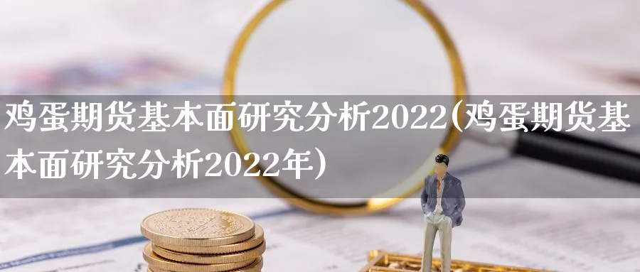鸡蛋期货基本面研究分析2022(鸡蛋期货基本面研究分析2022年)_https://www.baokan.net_期货行情_第1张