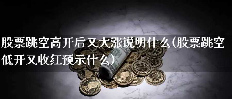 股票跳空高开后又大涨说明什么(股票跳空低开又收红预示什么)_股指期货_第1张_宝勘金融网 股票跳空高开后又大涨说明什么(股票跳空低开又收红预示什么)_https://www.baokan.net_股指期货_第1张