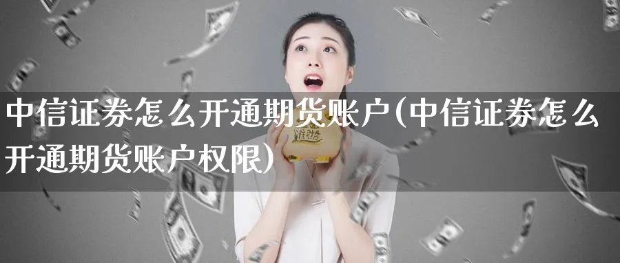 中信证券怎么开通期货账户(中信证券怎么开通期货账户权限)_https://www.baokan.net_期货百科_第1张