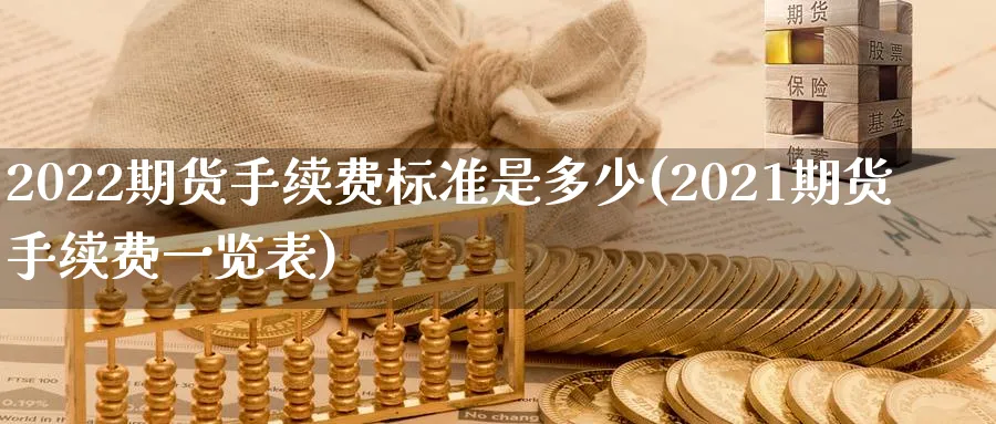 2022期货手续费标准是多少(2021期货手续费一览表)_https://www.baokan.net_期货分析_第1张