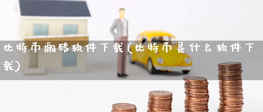 比特币搬砖软件下载(比特币是什么软件下载)_https://www.baokan.net_币圈行情_第1张
