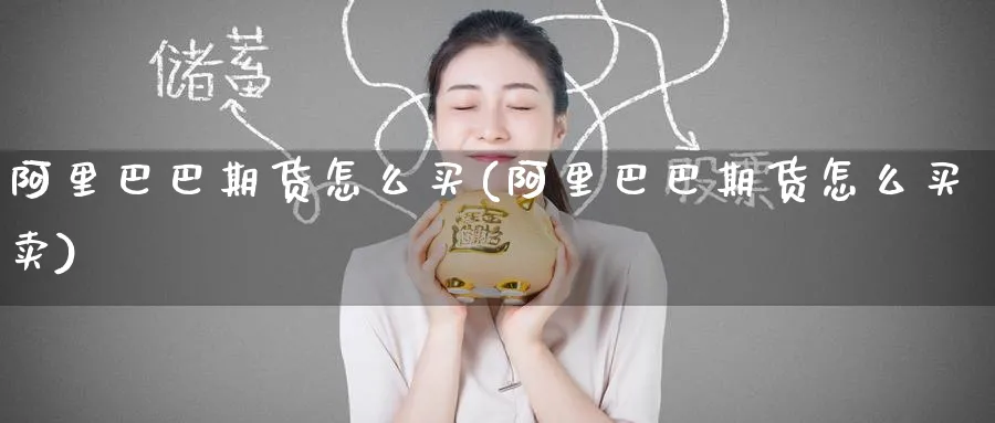 阿里巴巴期货怎么买(阿里巴巴期货怎么买卖)_https://www.baokan.net_恒指期货_第1张