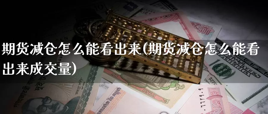 期货减仓怎么能看出来(期货减仓怎么能看出来成交量)_https://www.baokan.net_纳指期货_第1张