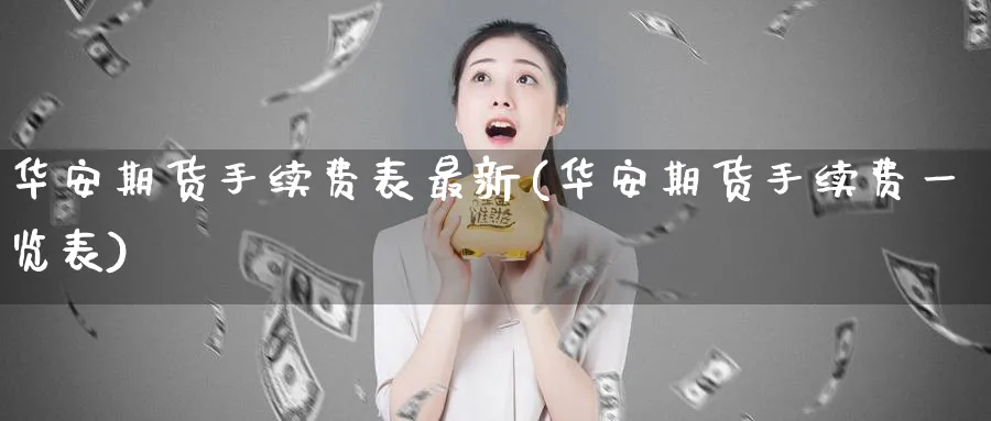华安期货手续费表最新(华安期货手续费一览表)_https://www.baokan.net_恒生指数_第1张