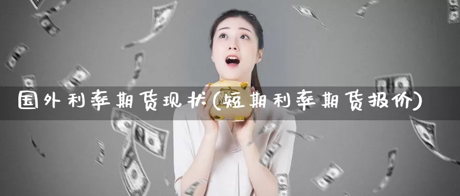 国外利率期货现状(短期利率期货报价)_https://www.baokan.net_期货分析_第1张