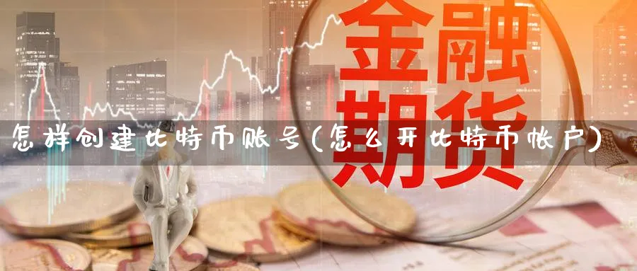怎样创建比特币账号(怎么开比特币帐户)_https://www.baokan.net_期货技术_第1张