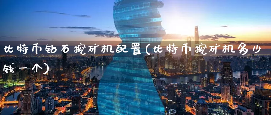 比特币钻石挖矿机配置(比特币挖矿机多少钱一个)_https://www.baokan.net_币圈行情_第1张