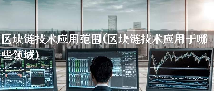 区块链技术应用范围(区块链技术应用于哪些领域)_https://www.baokan.net_币圈行情_第1张