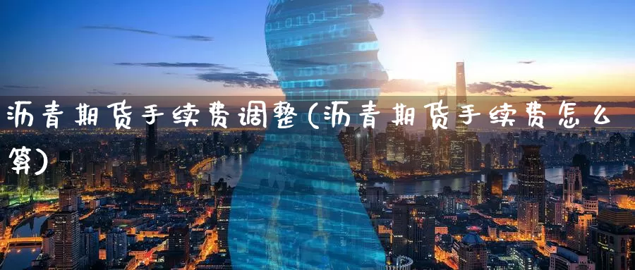 沥青期货手续费调整(沥青期货手续费怎么算)_https://www.baokan.net_期货技术_第1张