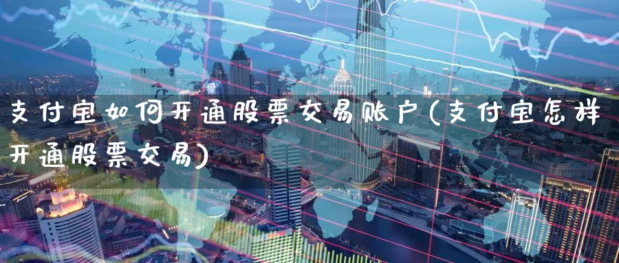 支付宝如何开通股票交易账户(支付宝怎样开通股票交易)_https://www.baokan.net_期货公司_第1张