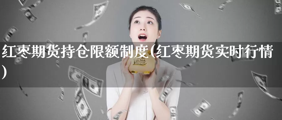 红枣期货持仓限额制度(红枣期货实时行情)_原油期货_第1张_宝勘金融网 红枣期货持仓限额制度(红枣期货实时行情)_https://www.baokan.net_原油期货_第1张