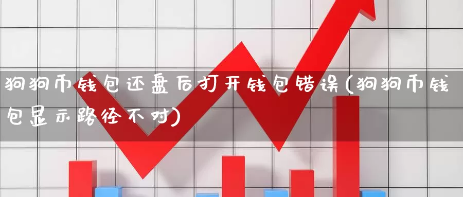 狗狗币钱包还盘后打开钱包错误(狗狗币钱包显示路径不对)_https://www.baokan.net_币圈行情_第1张