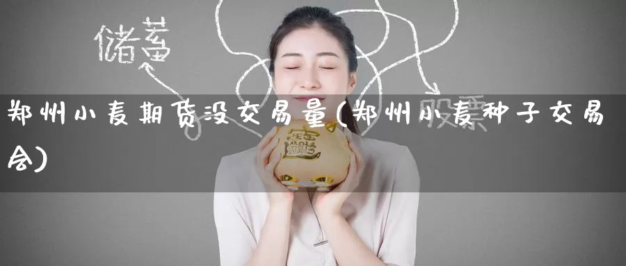 郑州小麦期货没交易量(郑州小麦种子交易会)_https://www.baokan.net_期货技术_第1张