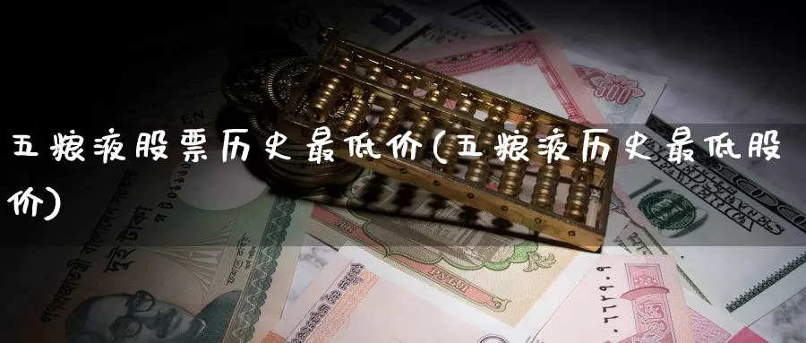 五粮液股票历史最低价(五粮液历史最低股价)_https://www.baokan.net_期货交易_第1张
