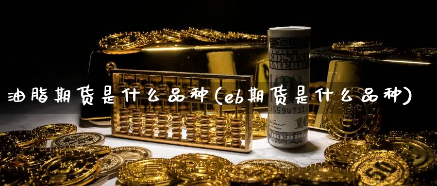油脂期货是什么品种(eb期货是什么品种)_https://www.baokan.net_期货交易_第1张