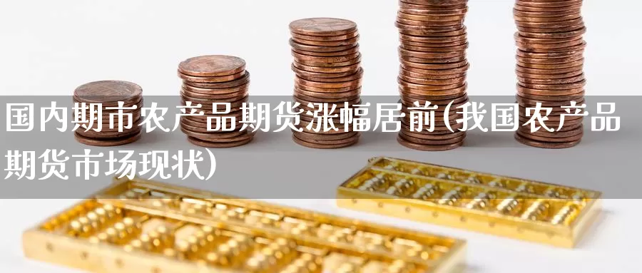 国内期市农产品期货涨幅居前(我国农产品期货市场现状)_https://www.baokan.net_恒指期货_第1张