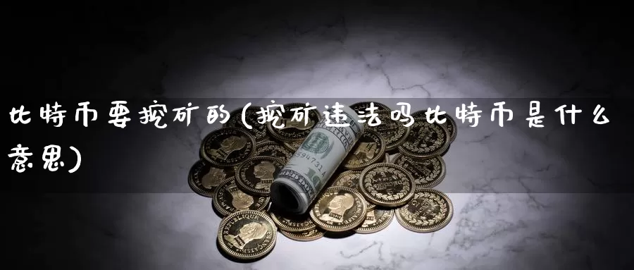 比特币要挖矿的(挖矿违法吗比特币是什么意思)_https://www.baokan.net_币圈行情_第1张