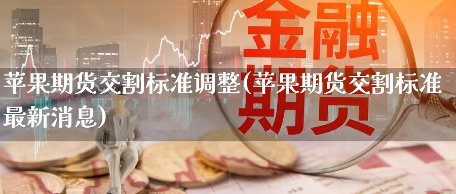 苹果期货交割标准调整(苹果期货交割标准最新消息)_https://www.baokan.net_期货百科_第1张