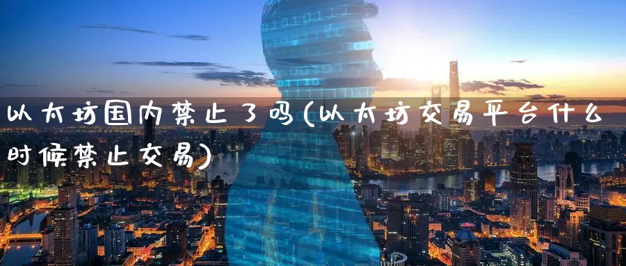 以太坊国内禁止了吗(以太坊交易平台什么时候禁止交易)_https://www.baokan.net_币圈行情_第1张