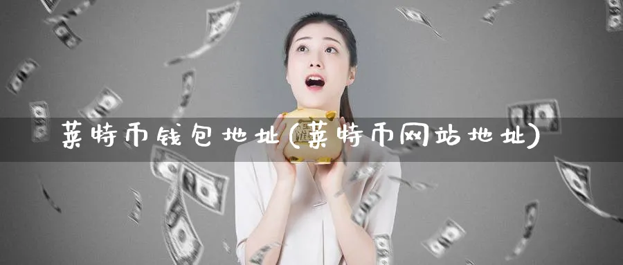 莱特币钱包地址(莱特币网站地址)_https://www.baokan.net_币圈行情_第1张