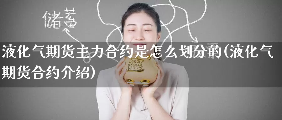 液化气期货主力合约是怎么划分的(液化气期货合约介绍)_https://www.baokan.net_期货公司_第1张