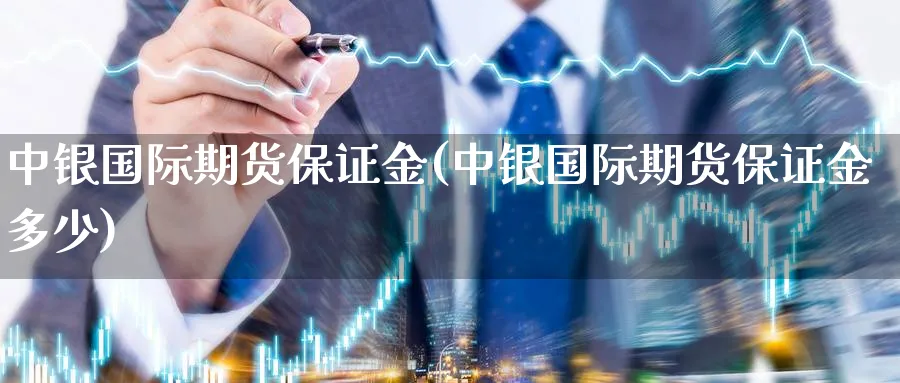 中银国际期货保证金(中银国际期货保证金多少)_https://www.baokan.net_期货入门_第1张
