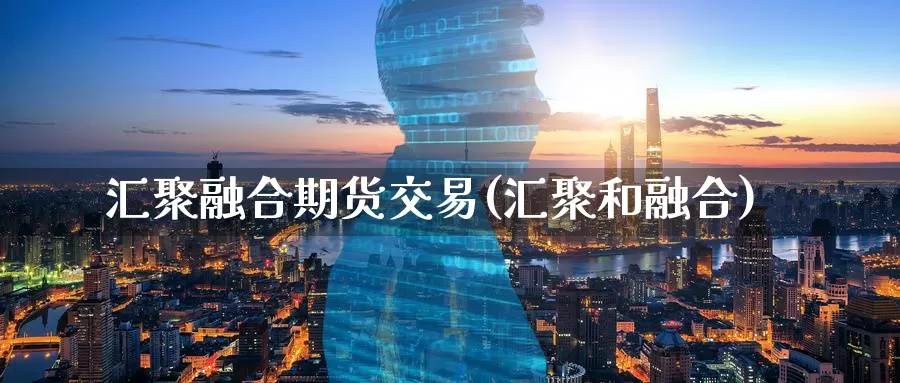 汇聚融合期货交易(汇聚和融合)_https://www.baokan.net_恒生指数_第1张