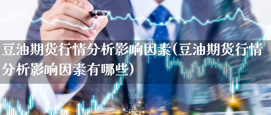 豆油期货行情分析影响因素(豆油期货行情分析影响因素有哪些)_https://www.baokan.net_期货开户_第1张