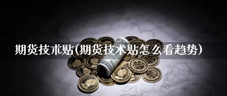 期货技朮贴(期货技术贴怎么看趋势)_股指期货_第1张_宝勘金融网 期货技朮贴(期货技术贴怎么看趋势)_https://www.baokan.net_股指期货_第1张