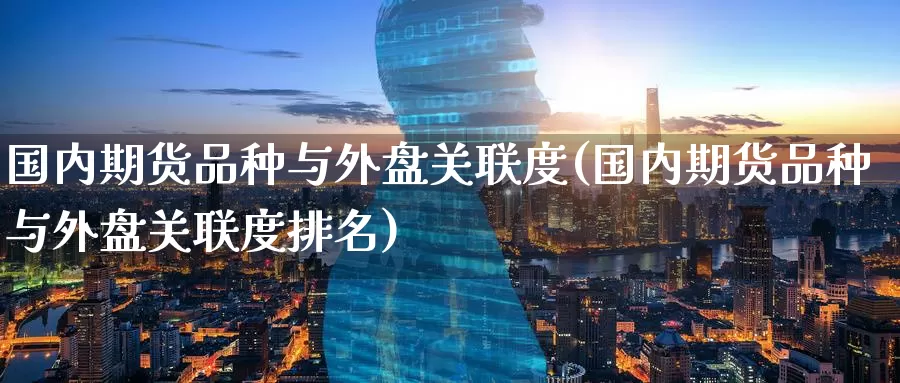 国内期货品种与外盘关联度(国内期货品种与外盘关联度排名)_期货百科_第1张_宝勘金融网 国内期货品种与外盘关联度(国内期货品种与外盘关联度排名)_https://www.baokan.net_期货百科_第1张