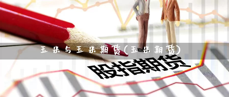 玉米与玉米期货(玉米期货)_https://www.baokan.net_恒指期货_第1张
